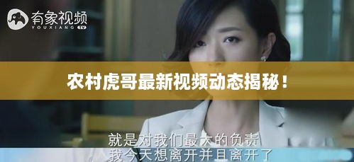 農(nóng)村虎哥最新視頻動(dòng)態(tài)揭秘！