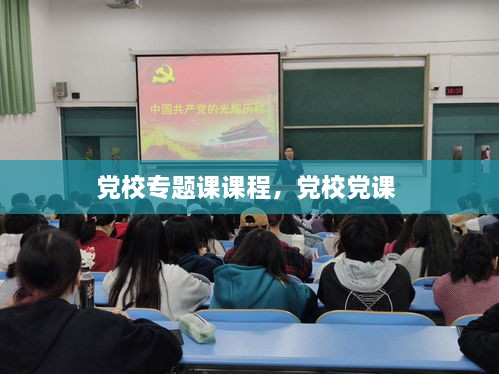 黨校專題課課程，黨校黨課 