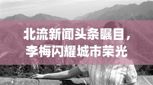 北流新聞?lì)^條矚目，李梅閃耀城市榮光