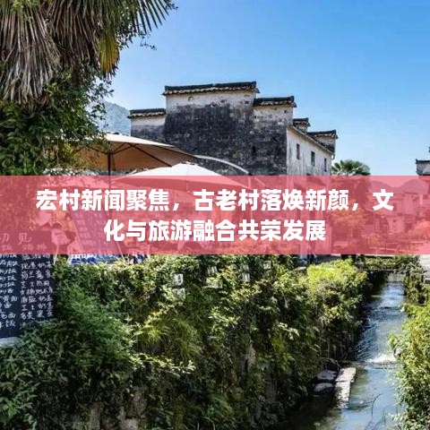 宏村新聞聚焦，古老村落煥新顏，文化與旅游融合共榮發(fā)展