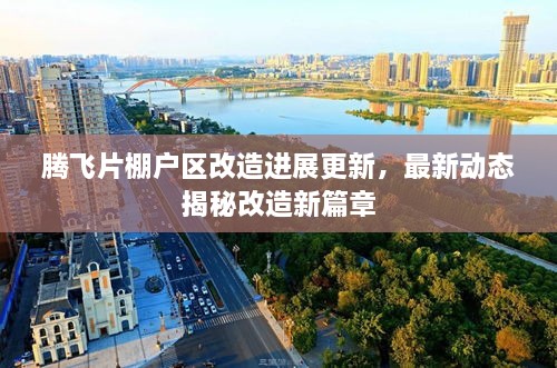 騰飛片棚戶區(qū)改造進展更新，最新動態(tài)揭秘改造新篇章