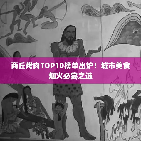 商丘烤肉TOP10榜單出爐！城市美食煙火必嘗之選