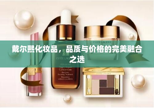 戴爾熙化妝品，品質(zhì)與價(jià)格的完美融合之選