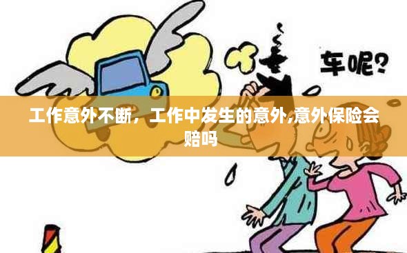 工作意外不斷，工作中發(fā)生的意外,意外保險會賠嗎 