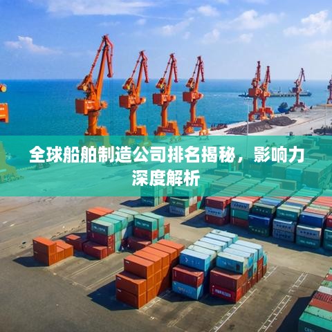 全球船舶制造公司排名揭秘，影響力深度解析