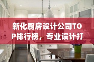 新化廚房設(shè)計公司TOP排行榜，專業(yè)設(shè)計打造理想廚房空間！