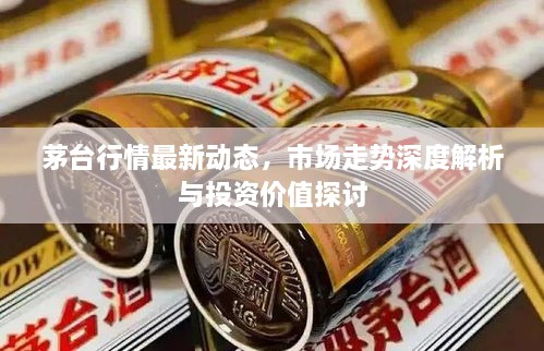 茅臺(tái)行情最新動(dòng)態(tài)，市場(chǎng)走勢(shì)深度解析與投資價(jià)值探討