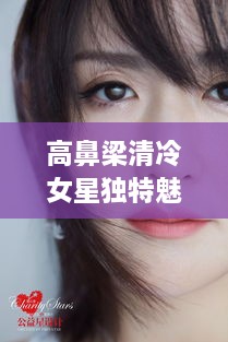 高鼻梁清冷女星獨特魅力，揭秘女神的魅力之源
