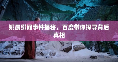 姚晨緋聞事件揭秘，百度帶你探尋背后真相