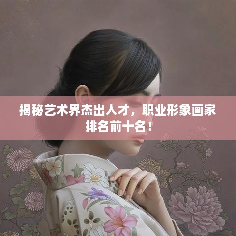 揭秘藝術(shù)界杰出人才，職業(yè)形象畫家排名前十名！