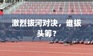 激烈拔河對(duì)決，誰(shuí)拔頭籌？
