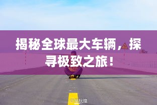 揭秘全球最大車輛，探尋極致之旅！