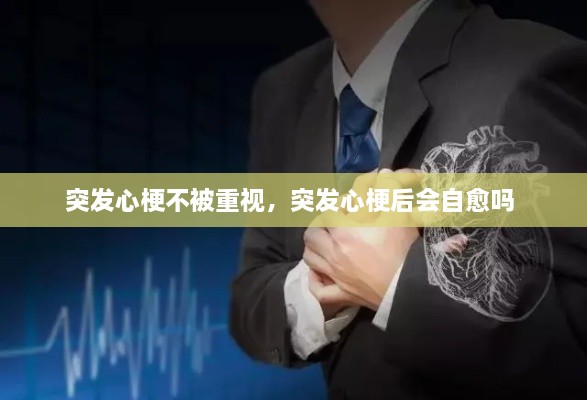 突發(fā)心梗不被重視，突發(fā)心梗后會(huì)自愈嗎 