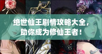 絕世仙王劇情攻略大全，助你成為修仙王者！