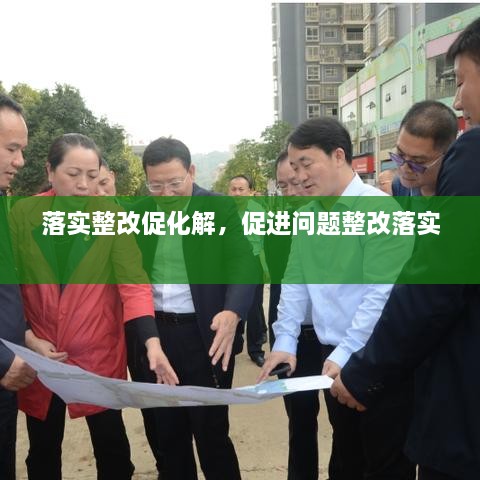 落實(shí)整改促化解，促進(jìn)問(wèn)題整改落實(shí) 