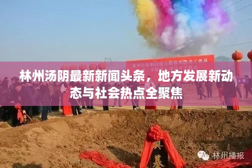林州湯陰最新新聞頭條，地方發(fā)展新動態(tài)與社會熱點全聚焦