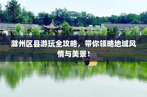 滁州區(qū)縣游玩全攻略，帶你領(lǐng)略地域風(fēng)情與美景！