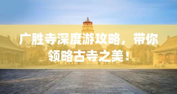 廣勝寺深度游攻略，帶你領(lǐng)略古寺之美！
