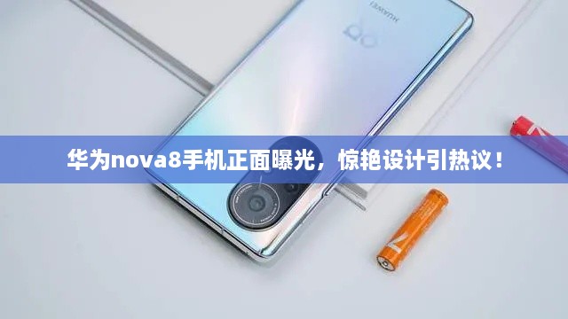 華為nova8手機正面曝光，驚艷設計引熱議！