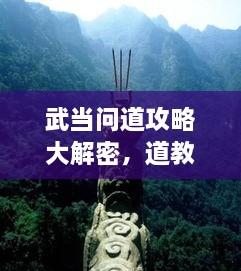 武當(dāng)問道攻略大解密，道教圣地全面探索指南