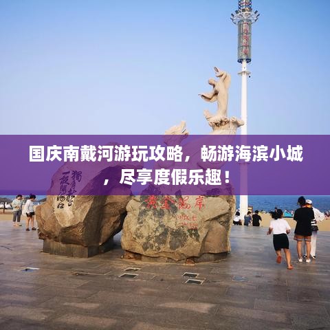 國(guó)慶南戴河游玩攻略，暢游海濱小城，盡享度假樂(lè)趣！