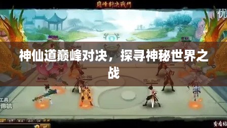 神仙道巔峰對(duì)決，探尋神秘世界之戰(zhàn)