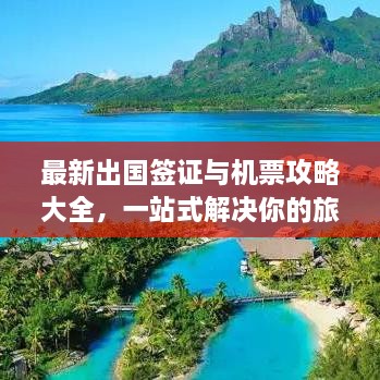 最新出國簽證與機(jī)票攻略大全，一站式解決你的旅行準(zhǔn)備！