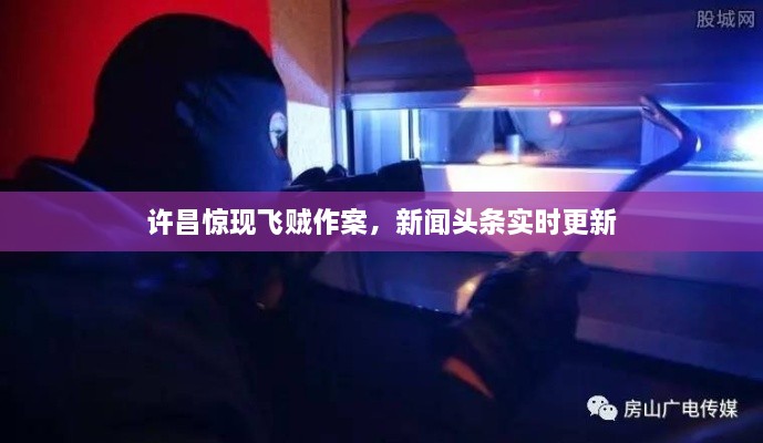許昌驚現(xiàn)飛賊作案，新聞?lì)^條實(shí)時(shí)更新