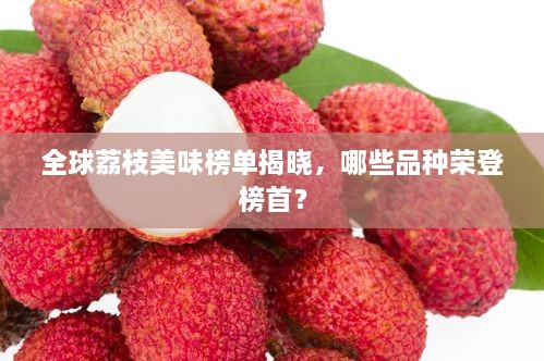 全球荔枝美味榜單揭曉，哪些品種榮登榜首？
