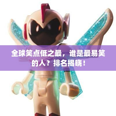 全球笑點(diǎn)低之最，誰是最易笑的人？排名揭曉！