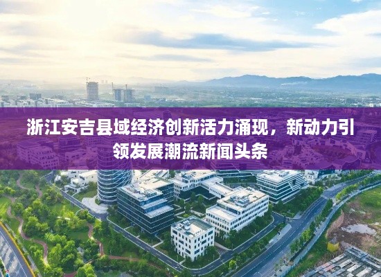 浙江安吉縣域經濟創(chuàng)新活力涌現(xiàn)，新動力引領發(fā)展潮流新聞頭條