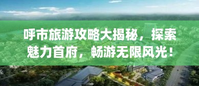 呼市旅游攻略大揭秘，探索魅力首府，暢游無限風光！
