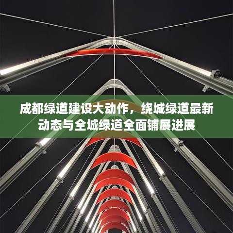 成都綠道建設(shè)大動作，繞城綠道最新動態(tài)與全城綠道全面鋪展進(jìn)展
