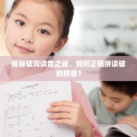 揭秘破洞讀音之謎，如何正確拼讀破的拼音？