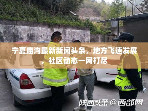 寧夏廟溝最新新聞頭條，地方飛速發(fā)展，社區(qū)動態(tài)一網打盡