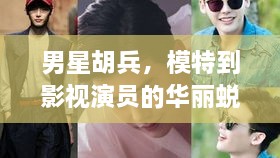 男星胡兵，模特到影視演員的華麗蛻變之路