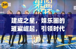 建成之星，娛樂圈的璀璨崛起，引領(lǐng)時代風尚
