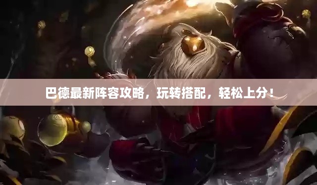 巴德最新陣容攻略，玩轉(zhuǎn)搭配，輕松上分！
