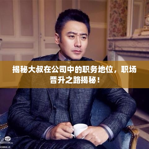 揭秘大叔在公司中的職務(wù)地位，職場(chǎng)晉升之路揭秘！