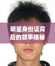 明星身份證背后的故事揭秘，真實身份與公眾形象的碰撞