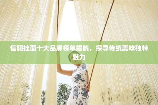 信陽掛面十大品牌榜單揭曉，探尋傳統(tǒng)美味獨(dú)特魅力