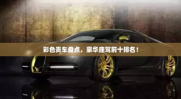 彩色貴車盤點，豪華座駕前十排名！