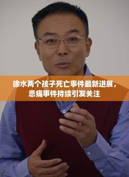 徐水兩個孩子死亡事件最新進(jìn)展，悲痛事件持續(xù)引發(fā)關(guān)注