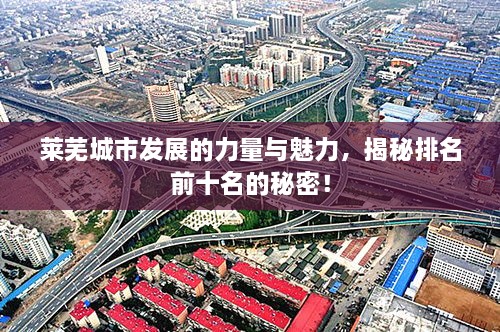 萊蕪城市發(fā)展的力量與魅力，揭秘排名前十名的秘密！