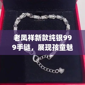 老鳳祥新款純銀999手鏈，展現(xiàn)孩童魅力風(fēng)采