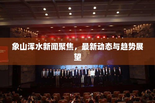 象山渾水新聞聚焦，最新動(dòng)態(tài)與趨勢(shì)展望