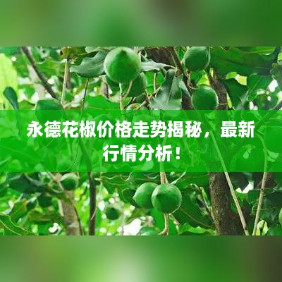永德花椒價(jià)格走勢(shì)揭秘，最新行情分析！