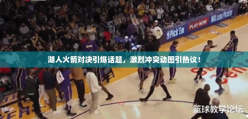 湖人火箭對決引爆話題，激烈沖突動圖引熱議！
