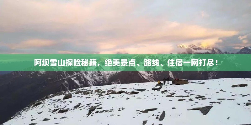 阿壩雪山探險(xiǎn)秘籍，絕美景點(diǎn)、路線、住宿一網(wǎng)打盡！