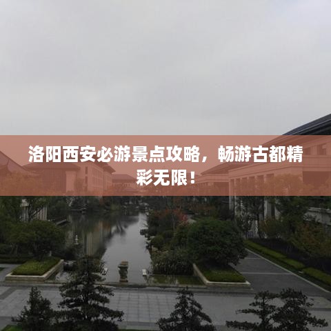洛陽(yáng)西安必游景點(diǎn)攻略，暢游古都精彩無(wú)限！